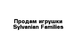 Продам игрушки Sylvanian Families